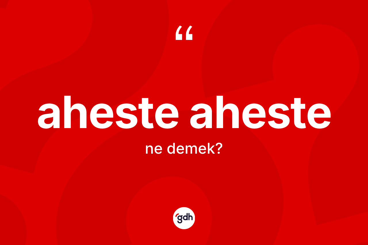 Aheste aheste ne demek? Aheste ahestenin TDK'ya göre anlamı nedir?