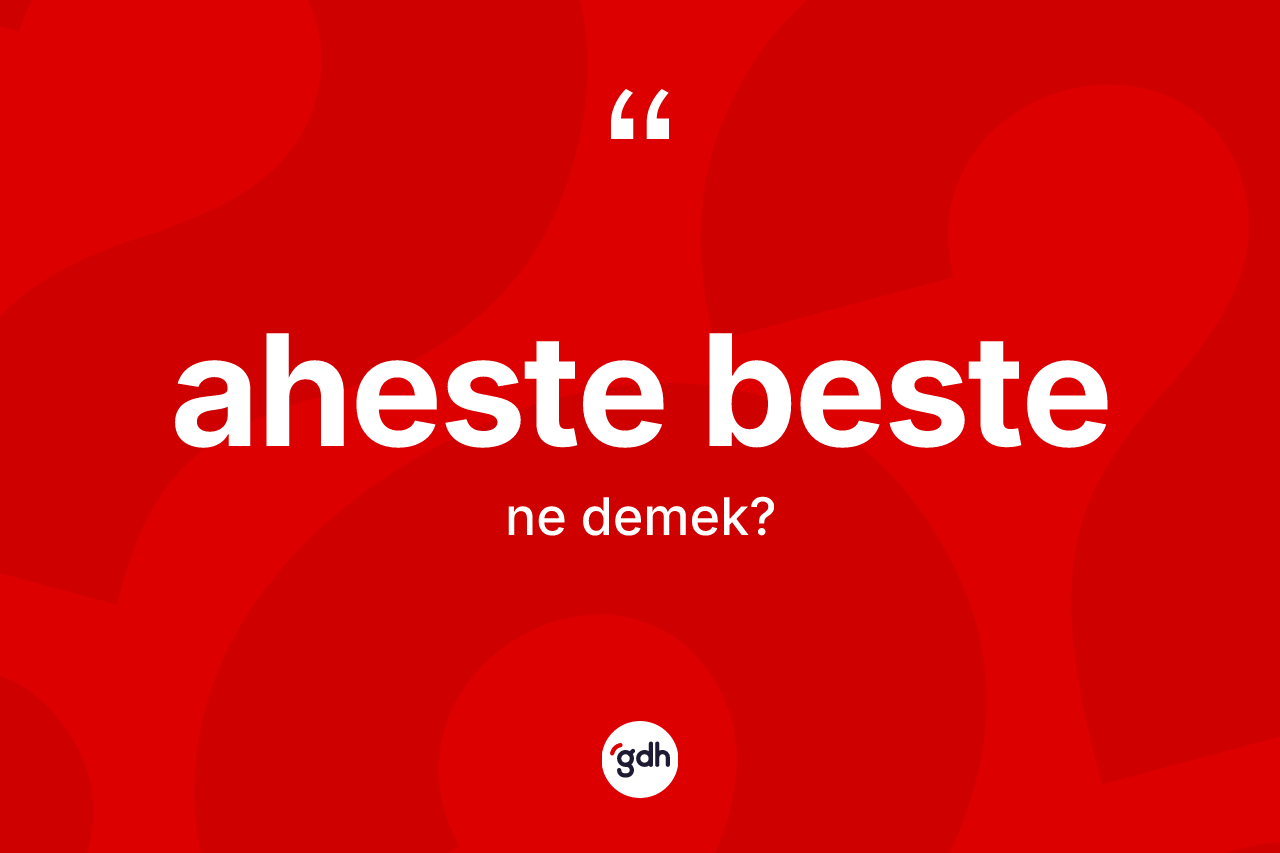 Aheste beste kelimesinin anlamı nedir? Aheste bestenin TDK'ya göre anlamı nedir?