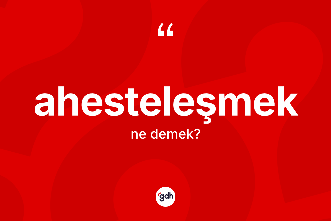 Ahesteleşmek nedir? Ahesteleşmeğin halk arasındaki kullanımı nasıldır?