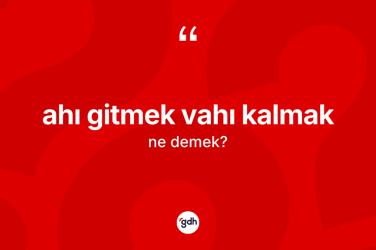 Ahı gitmek vahı kalmak ne anlama gelir? Ahı gitmek vahı kalmak ifadesi hangi durumlarda kullanılır