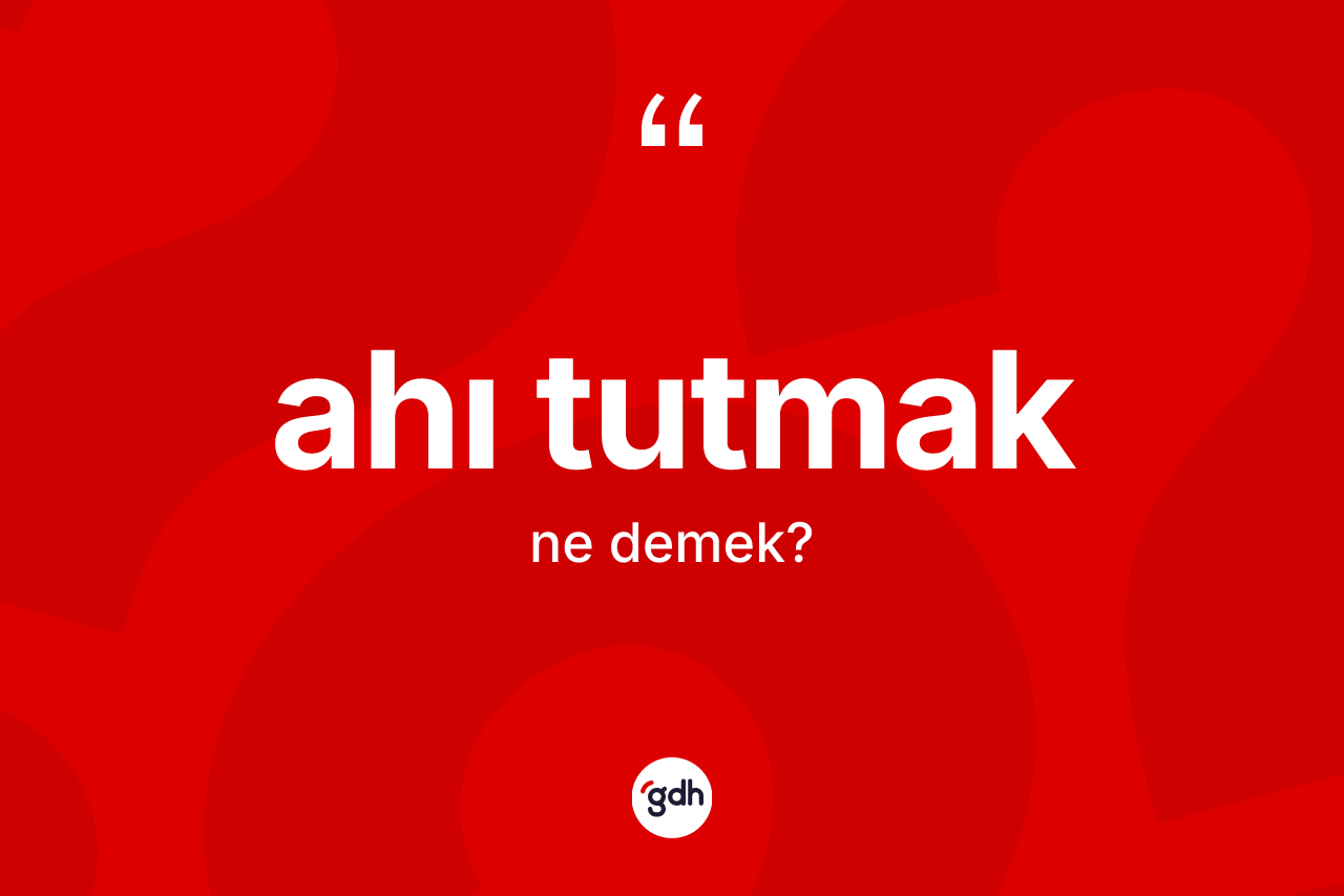 Ahı tutmak ifadesinin kısaca tanımı nedir? Ahı tutmak ifadesi hangi durumlarda kullanılır