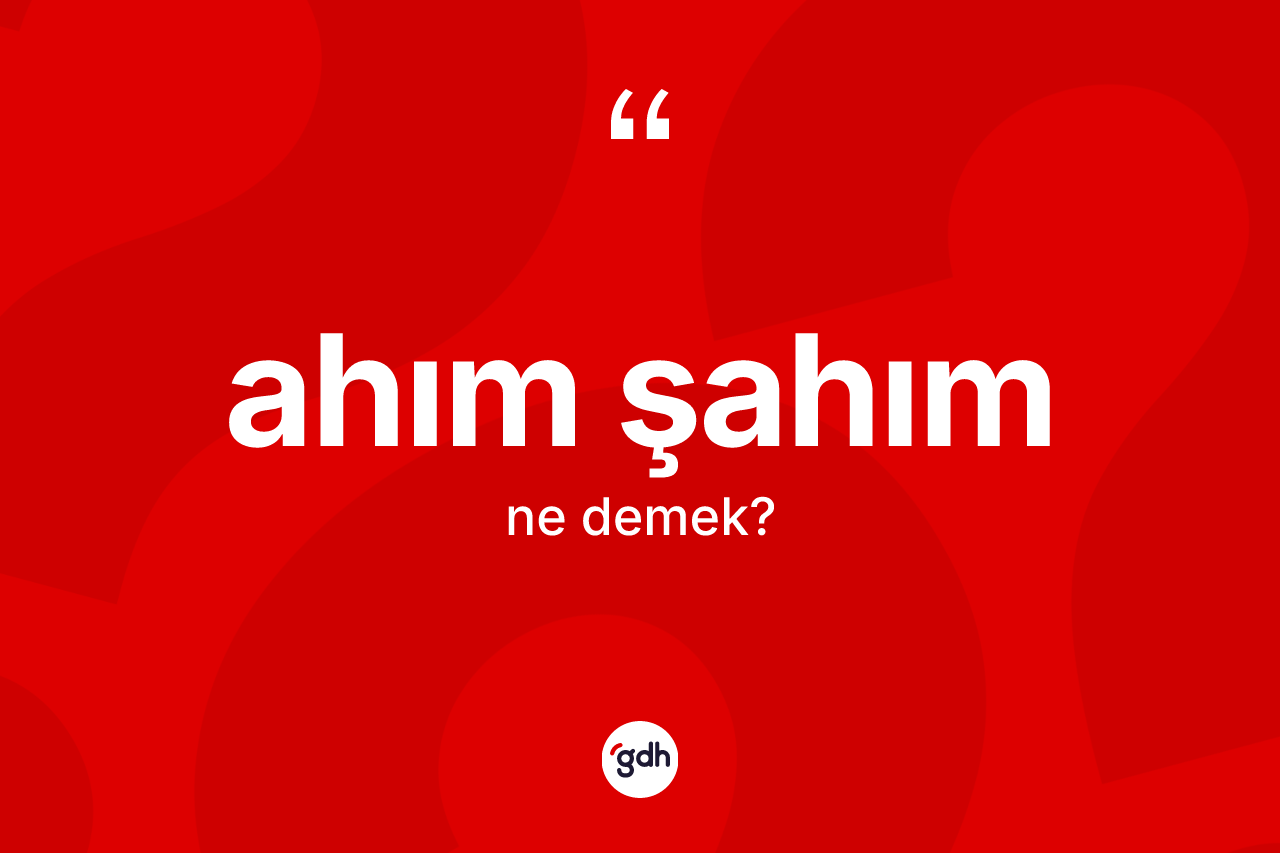 Ahım şahım kelimesinin sözlükteki tanımı nedir? Ahım şahımın kısaca tanımı nedir?