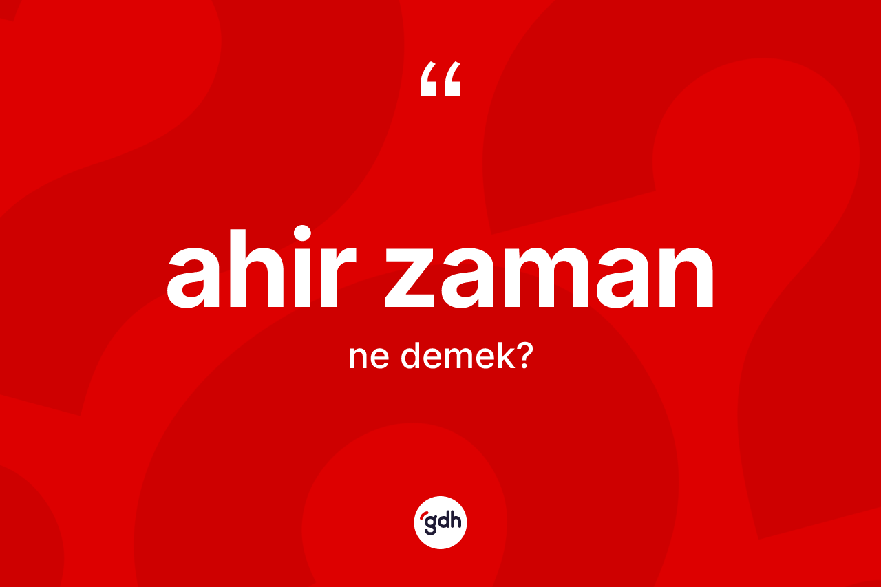 Ahir zaman kelimesi ne anlama gelir? Ahir zaman kelimesinin kaç farklı anlamı var?