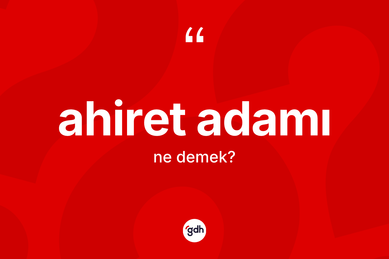 Ahiret adamı kelimesinin sözlükteki tanımı nedir? Ahiret adamının TDK'ya göre anlamı nedir?