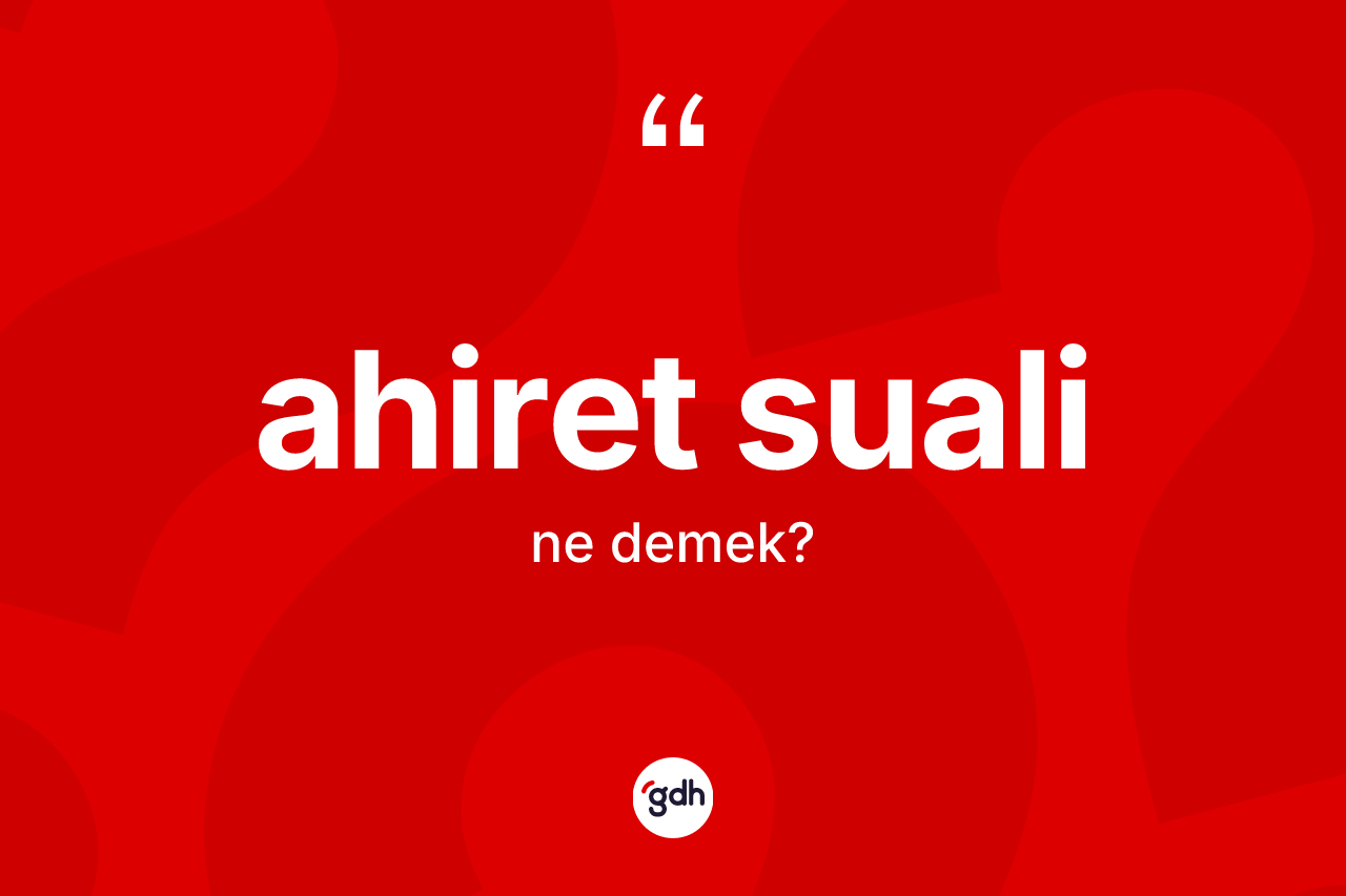 Ahiret suali ne anlama gelir? Ahiret suali kelimesinin kaç farklı anlamı var?