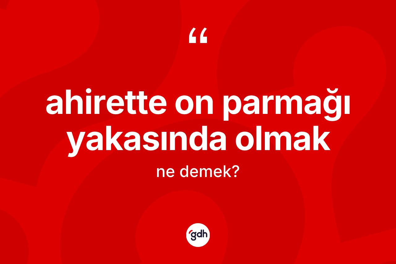 Ahirette on parmağı yakasında olmak ifadesi ne anlama gelir?