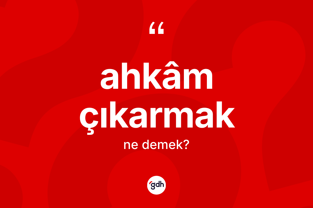 Ahkâm çıkarmak ifadesinin anlamı nedir?