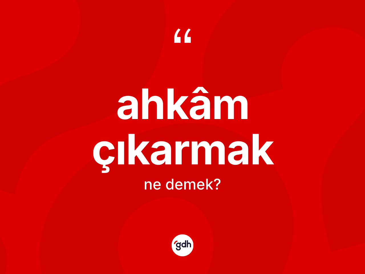 Ahkâm çıkarmak ifadesinin anlamı nedir? Ahkâm çıkarmak ifadesi nerede kullanılır?