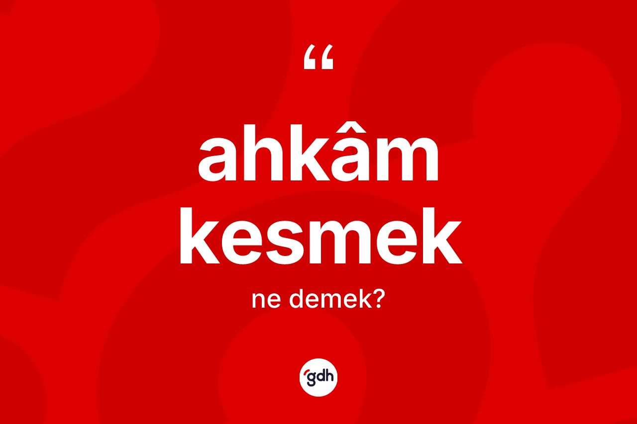 Ahkâm kesmek ifadesinin tanımı nedir?