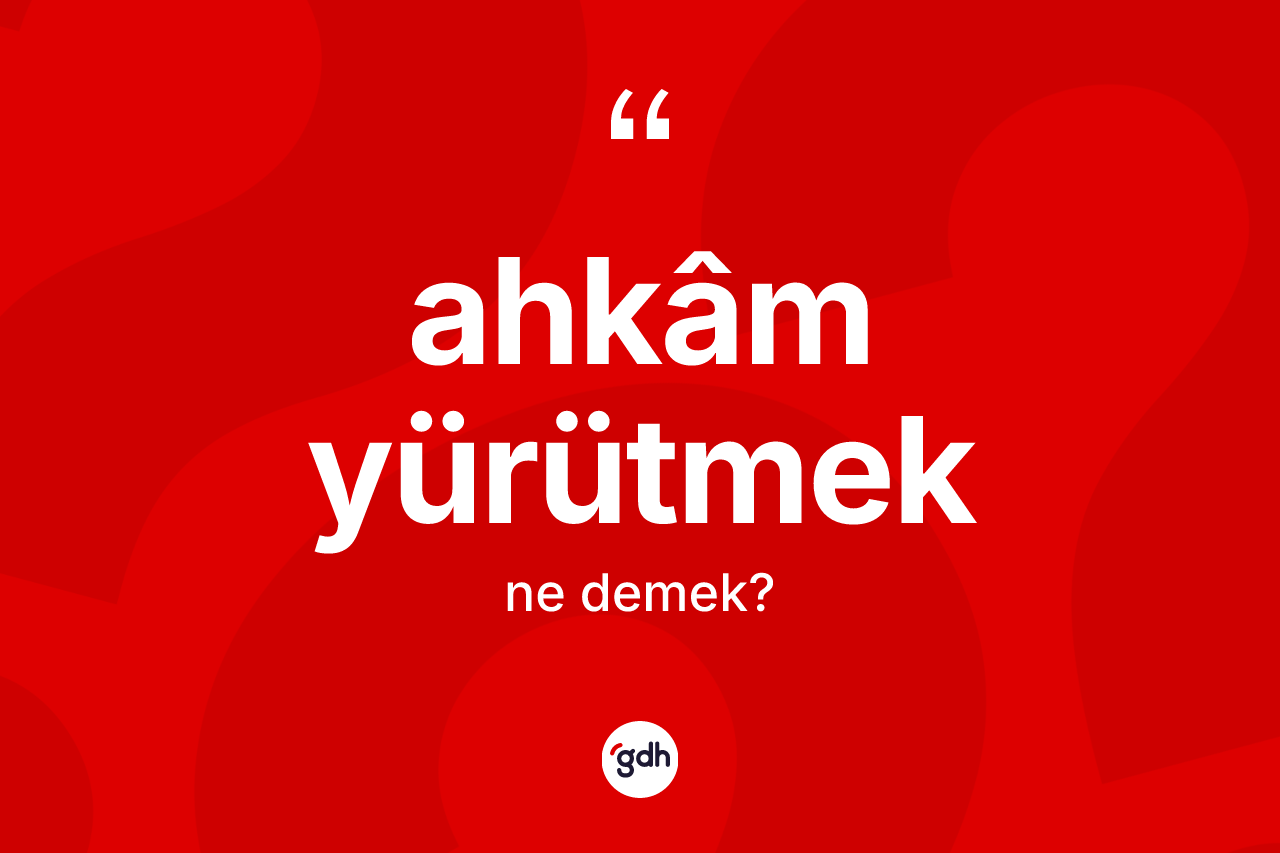 Ahkâm yürütmek ifadesinin tanımı nedir?