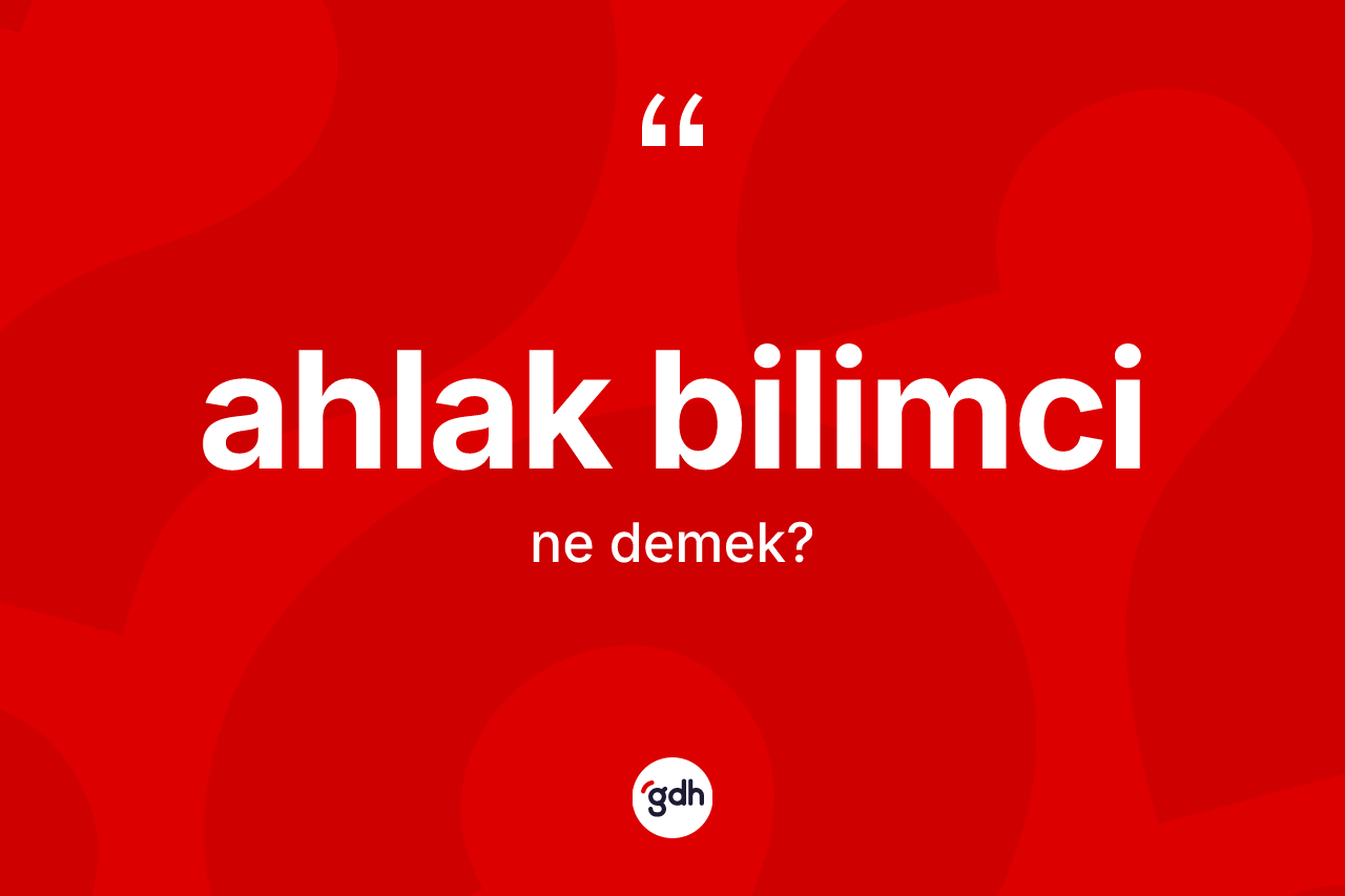 Ahlak bilimci nedir? Ahlak bilimcinin TDK'ya göre anlamı nedir?