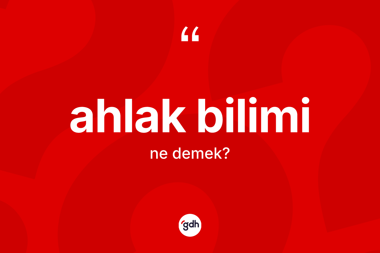 Ahlak bilimi kelimesi ne anlama gelir? Ahlak biliminin kısaca tanımı nedir?