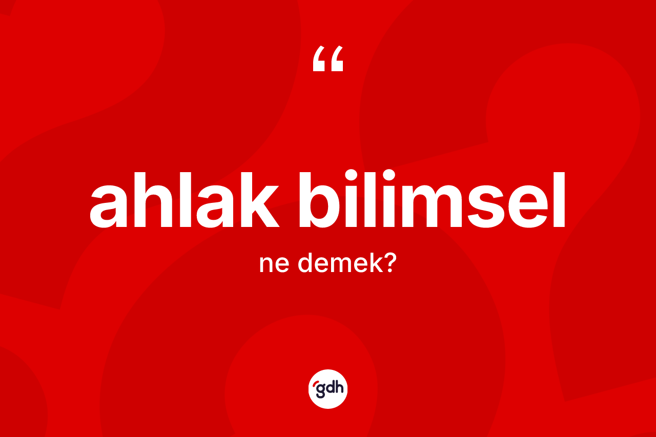 Ahlak bilimsel kelimesinin sözlükteki tanımı nedir? Ahlak bilimselin TDK'ya göre anlamı nedir?