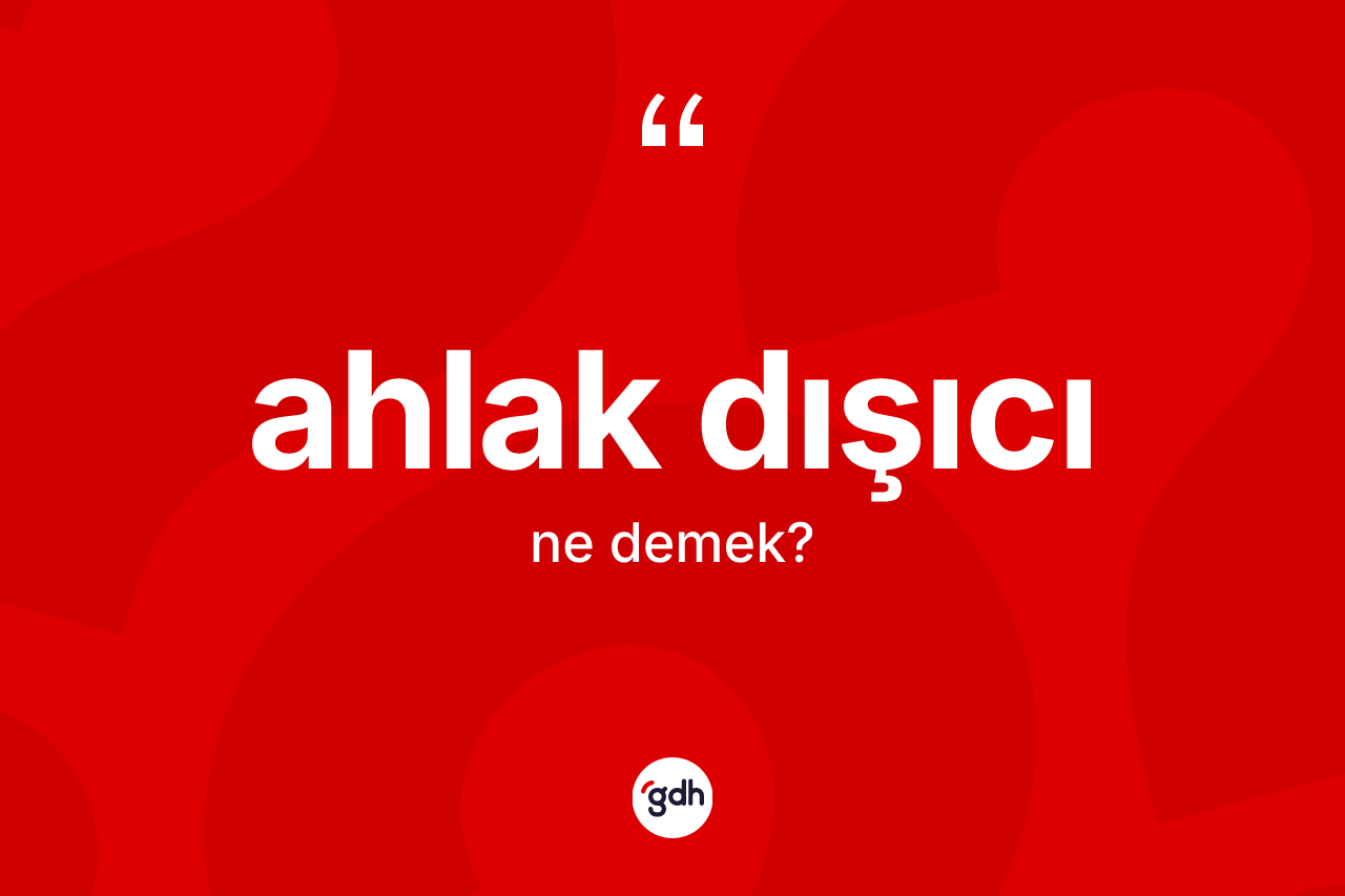 Ahlak dışıcı kelimesi ne anlama gelir?