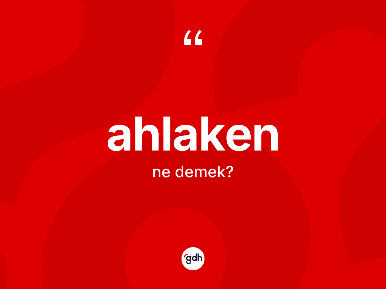 Ahlaken kelimesi ne demek? Ahlaken kelimesinin kaç farklı anlamı var?