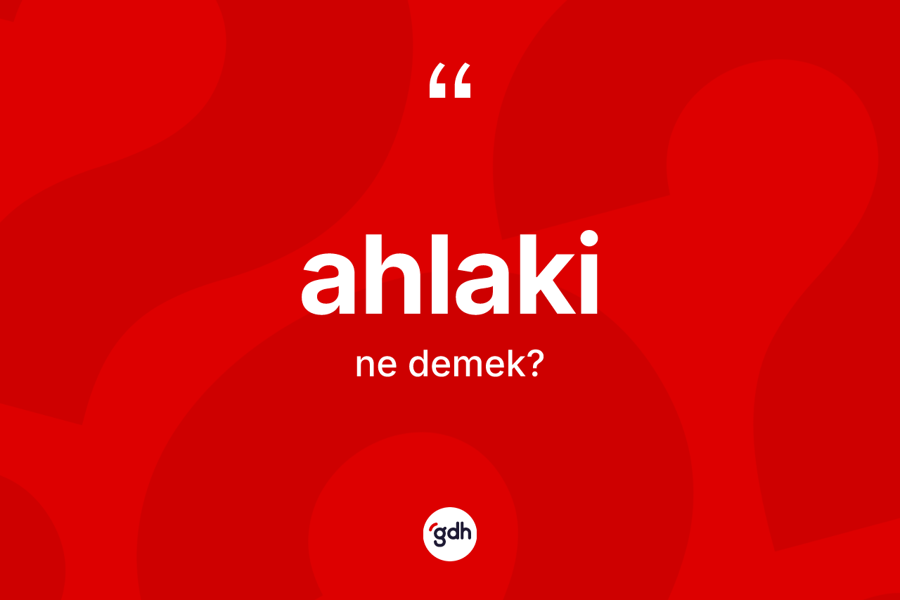 Ahlaki kelimesinin tanımı nedir? Ahlakinin TDK'ya göre anlamı nedir?