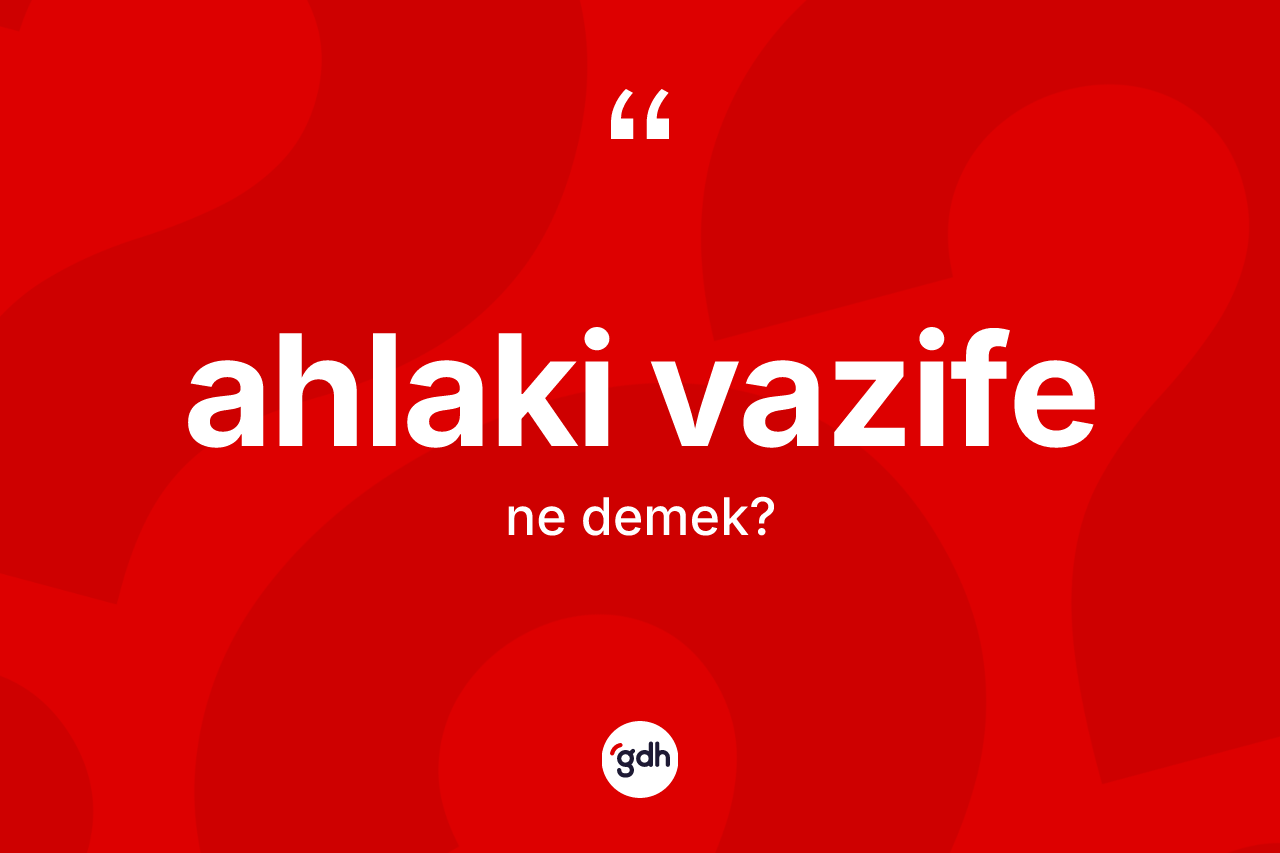 Ahlaki vazife kelimesinin tanımı nedir? Ahlaki vazife kelimesinin kaç farklı anlamı var?
