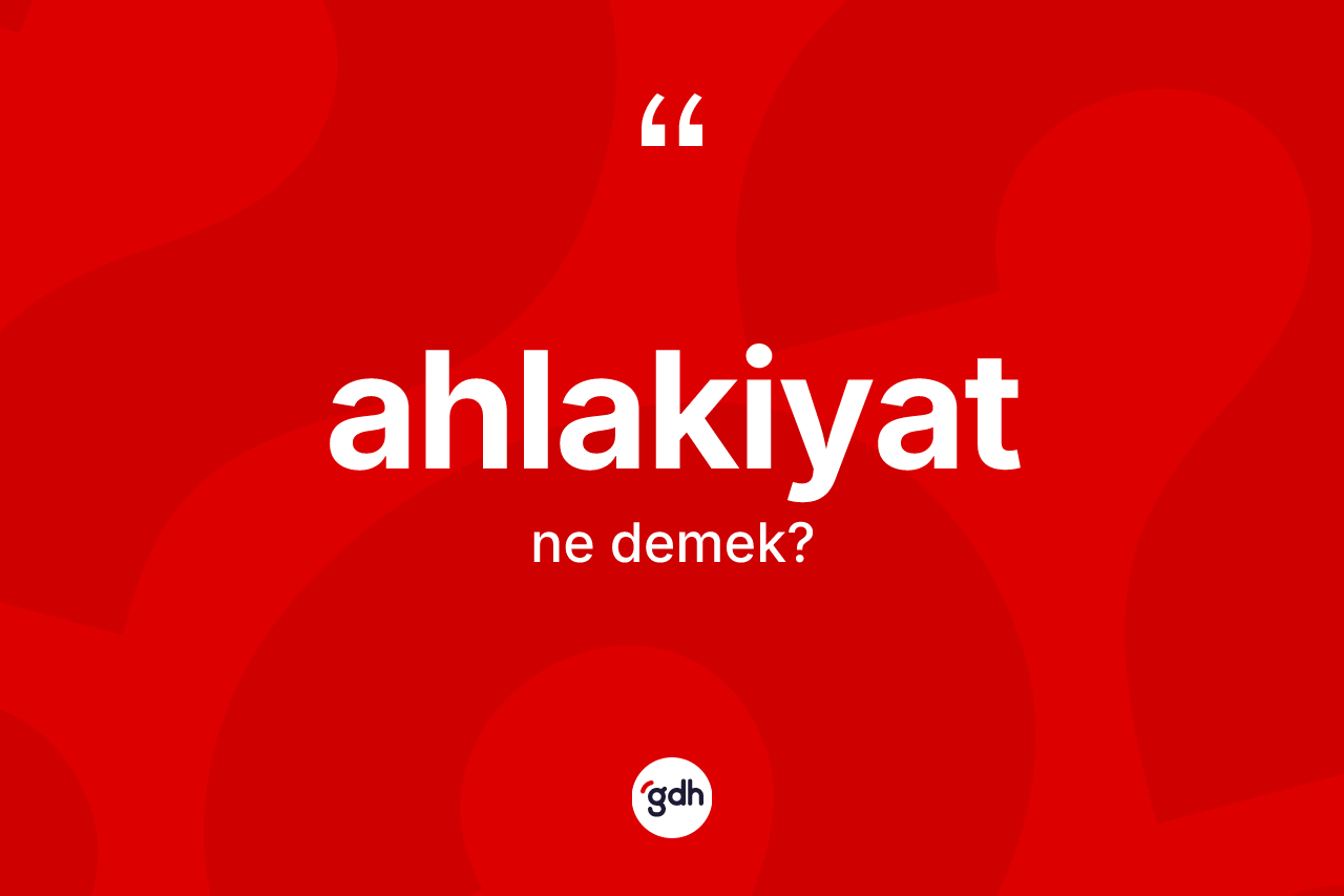 Ahlakiyat kelimesinin anlamı nedir? Ahlakiyatın TDK'ya göre anlamı nedir?