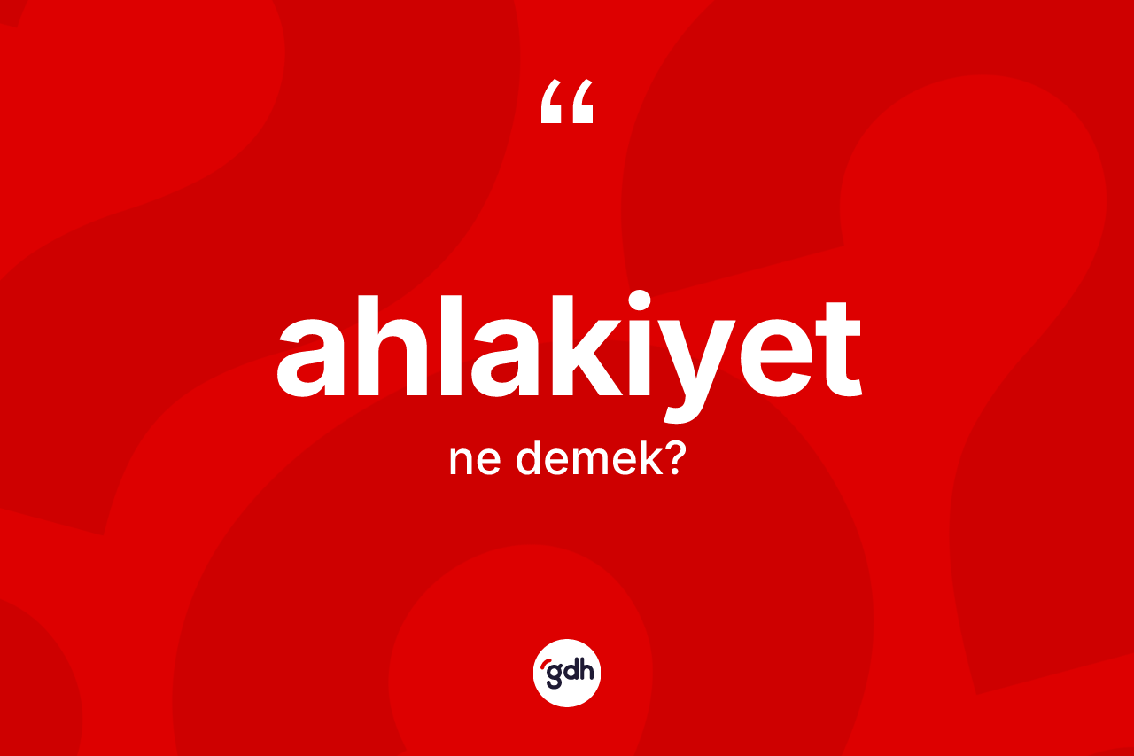 Ahlakiyet nedir? Ahlakiyet kelimesinin kaç farklı anlamı var?
