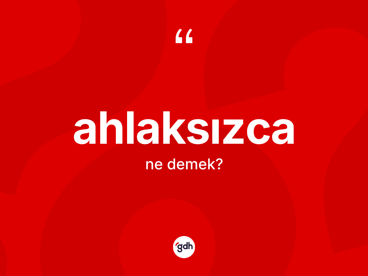 Ahlaksızca kelimesinin anlamı nedir? Ahlaksızcanın sözlükteki anlamı nedir?