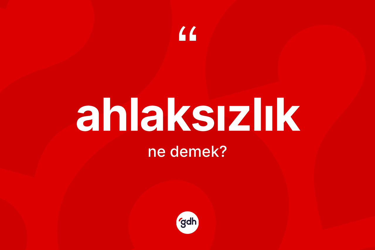 Ahlaksızlık kelimesi nedir? Ahlaksızlığın kısaca tanımı nedir?