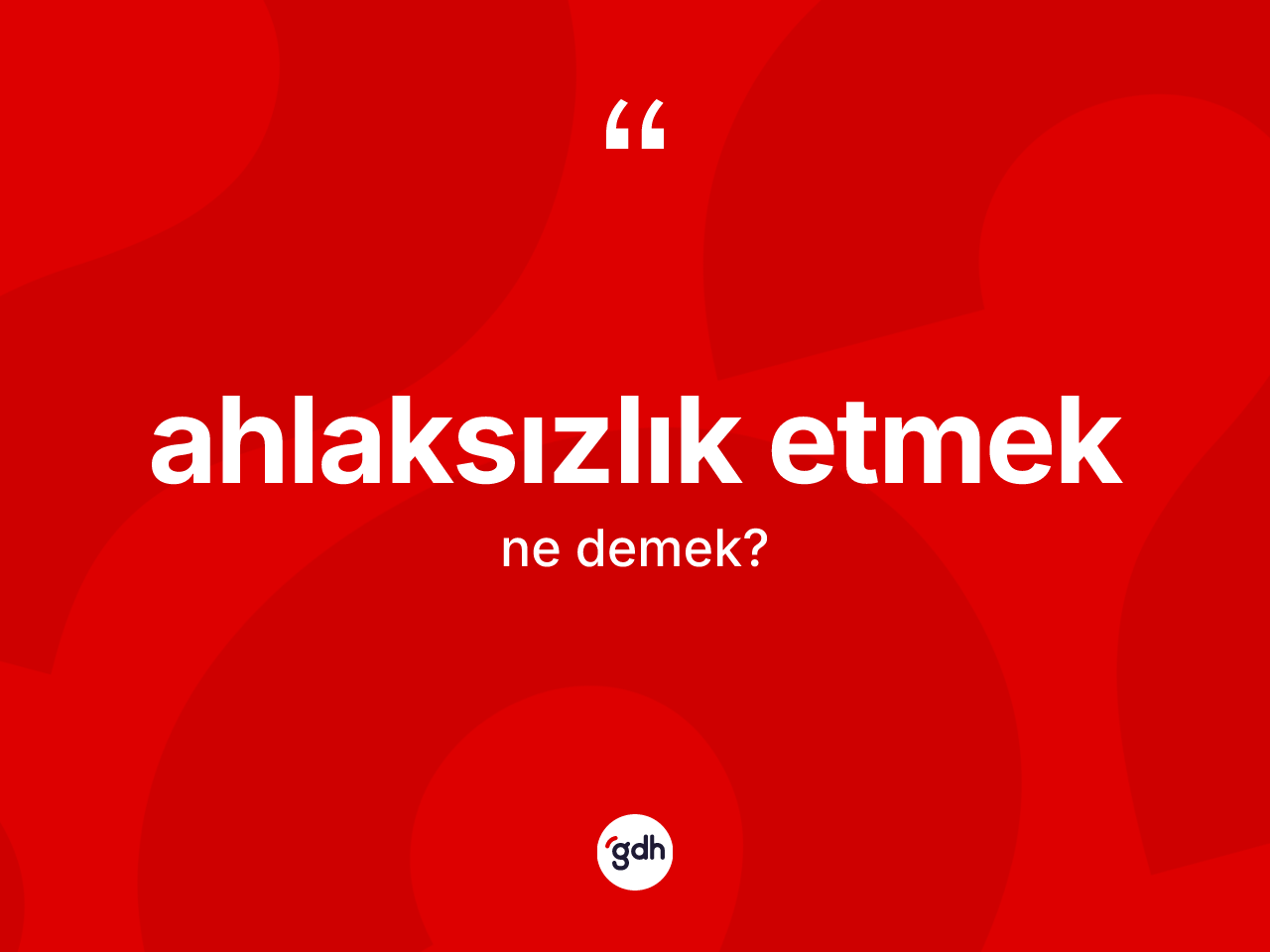 Ahlaksızlık etmek ifadesinin anlamı nedir? Ahlaksızlık etmek sözünün TDK açıklaması nedir?