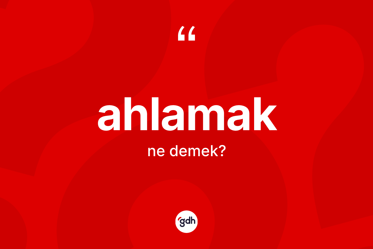 Ahlamak kelimesinin sözlükteki tanımı nedir? Ahlamağın kısaca tanımı nedir?