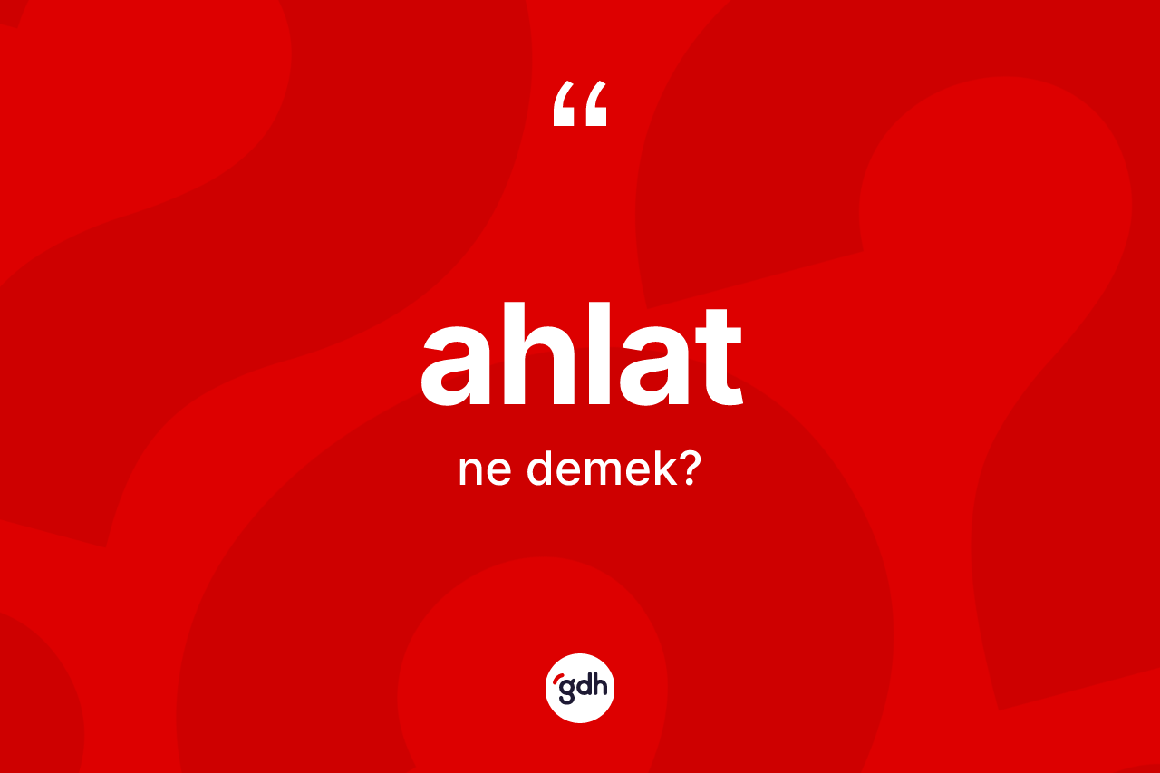Ahlat kelimesinin sözlükteki tanımı nedir? Ahlat kelimesinin kaç farklı anlamı var?