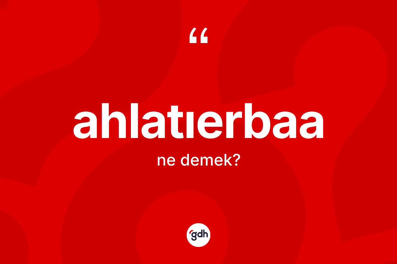 Ahlatıerbaa kelimesinin tanımı nedir? Ahlatıerbaanın halk arasındaki kullanımı nasıldır?