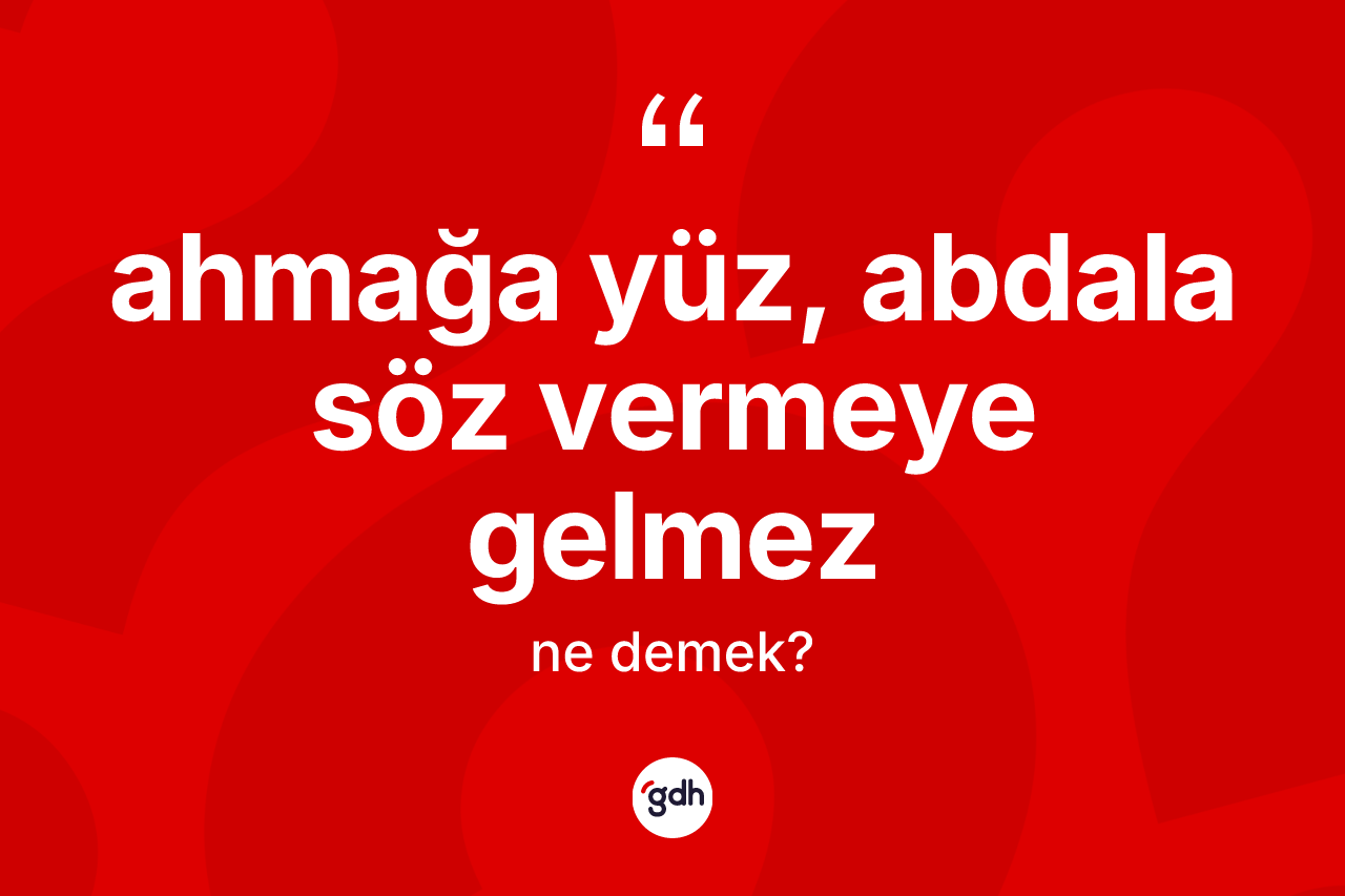 Ahmağa yüz, abdala söz vermeye gelmez ifadesinin anlamı nedir?