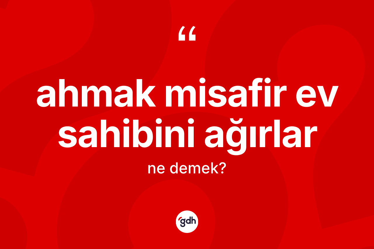 Ahmak misafir ev sahibini ağırlar nedir?