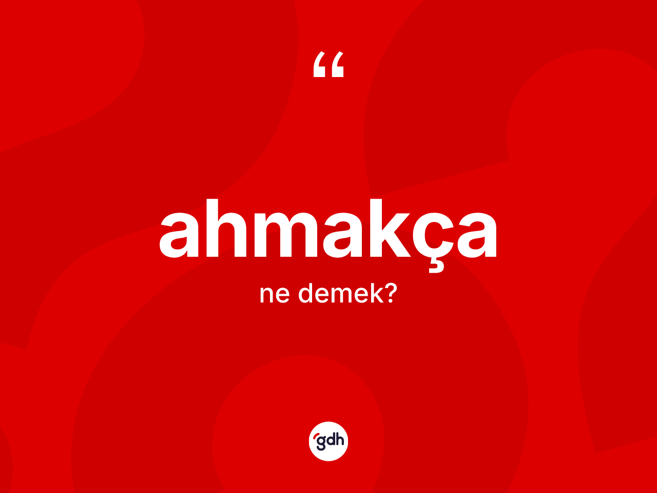 Ahmakça nedir? Ahmakça kelimesinin kaç farklı anlamı var?