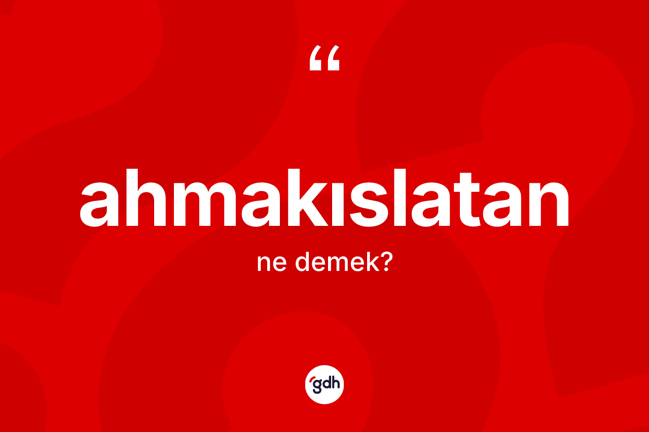 Ahmakıslatan kelimesi ne demek? Ahmakıslatanın TDK'ya göre anlamı nedir?