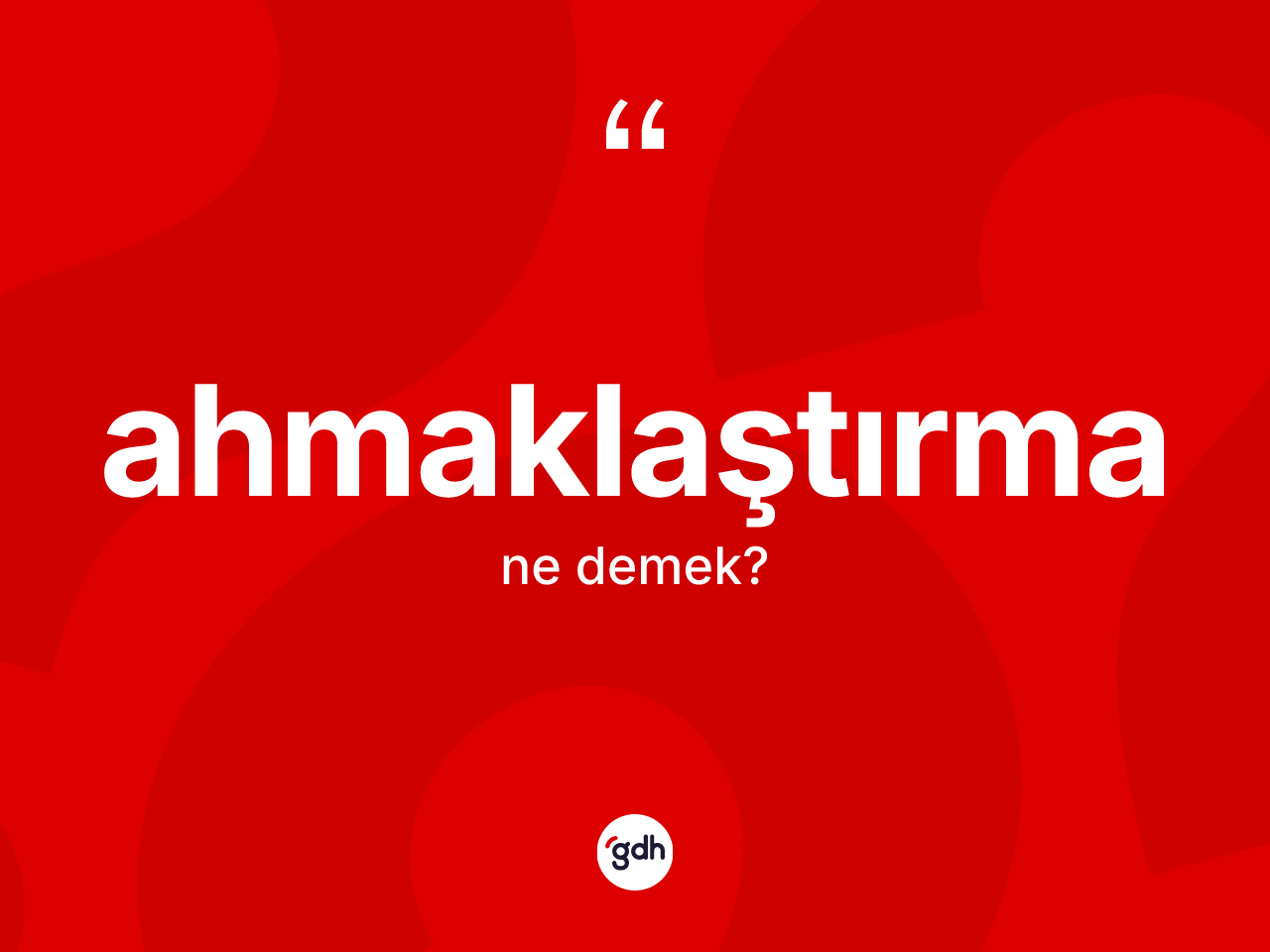 Ahmaklaştırma kelimesinin anlamı nedir? Ahmaklaştırmanın sözlükteki anlamı nedir?