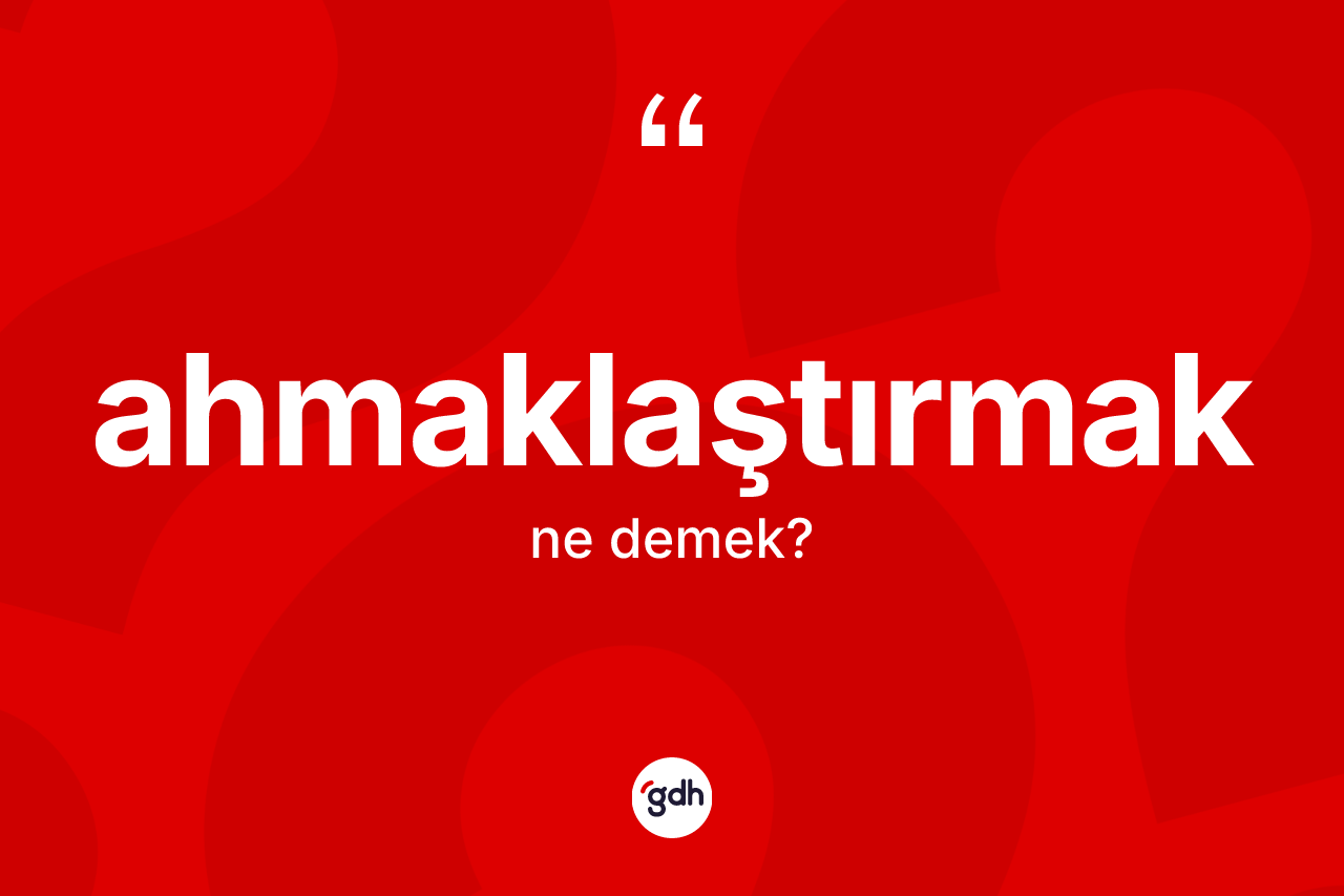 Ahmaklaştırmak kelimesi nedir? Ahmaklaştırmağın kısaca tanımı nedir?