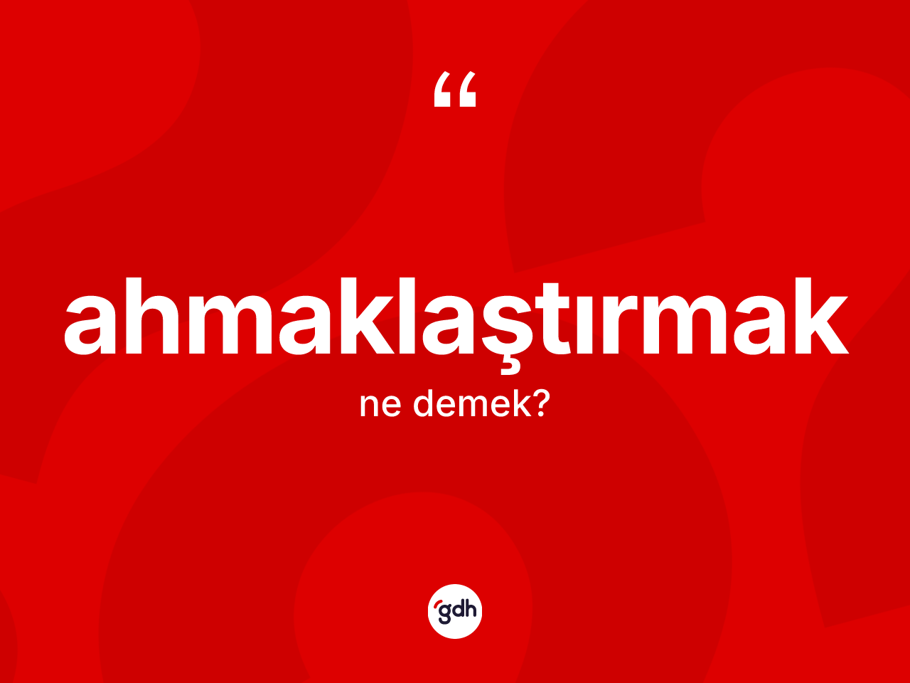 Ahmaklaştırmak kelimesi nedir? Ahmaklaştırmağın kısaca tanımı nedir?