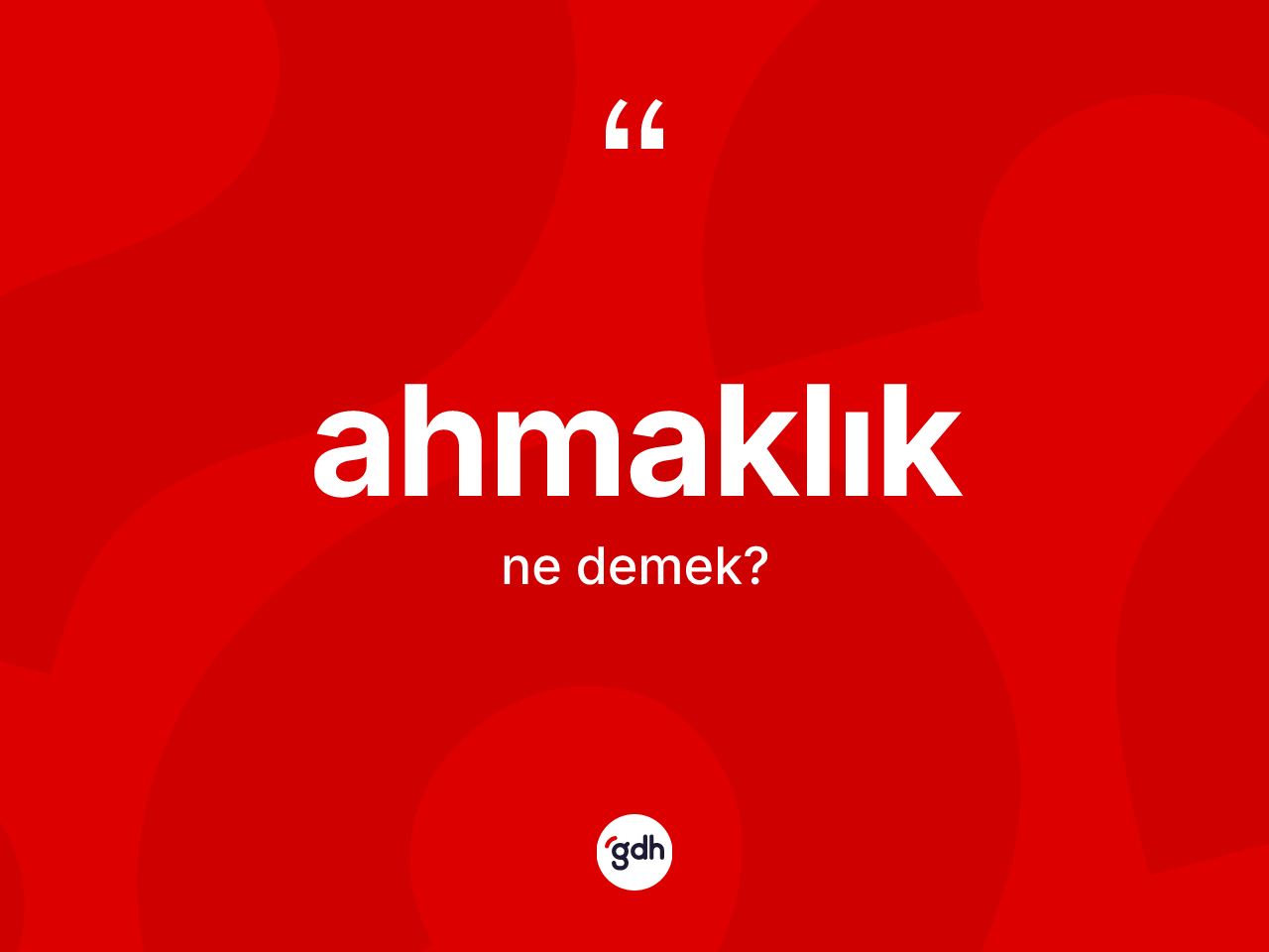 Ahmaklık ne anlama gelir? Ahmaklığın TDK'ya göre anlamı nedir?