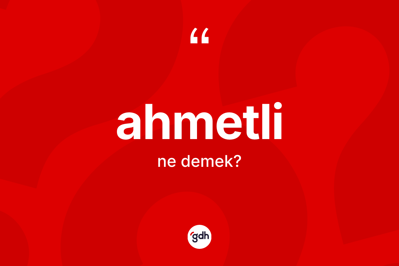 Ahmetli kelimesi nedir? Ahmetli kelimesinin özellikleri nelerdir?
