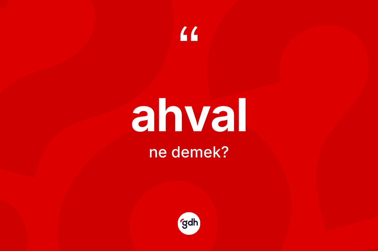 Ahval kelimesinin anlamı nedir? Ahvalın halk arasındaki kullanımı nasıldır?
