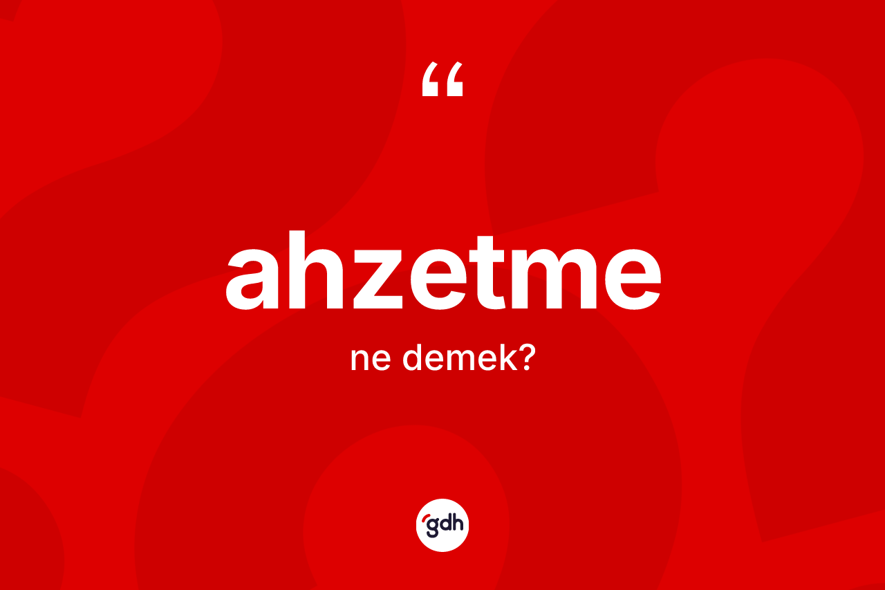 Ahzetme kelimesinin sözlükteki tanımı nedir? Ahzetme kelimesinin kaç farklı anlamı var?