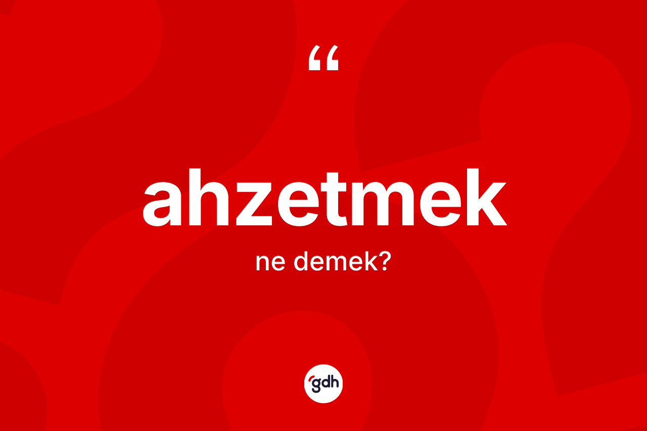 Ahzetmek kelimesinin sözlükteki tanımı nedir? Ahzetmedin sözlükteki anlamı nedir?