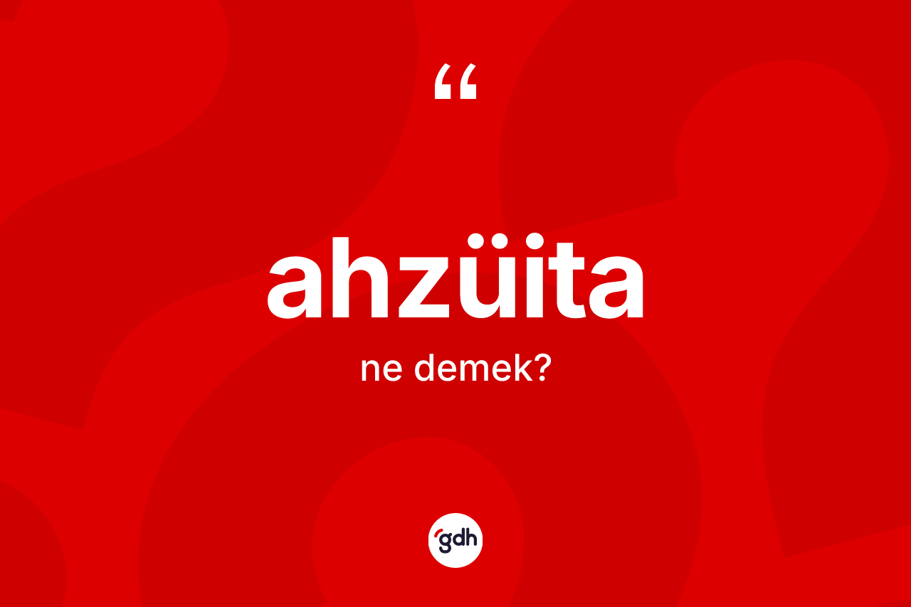Ahzüita kelimesinin sözlükteki tanımı nedir? Ahzüita kelimesinin TDK'ya göre açıklaması nedir?