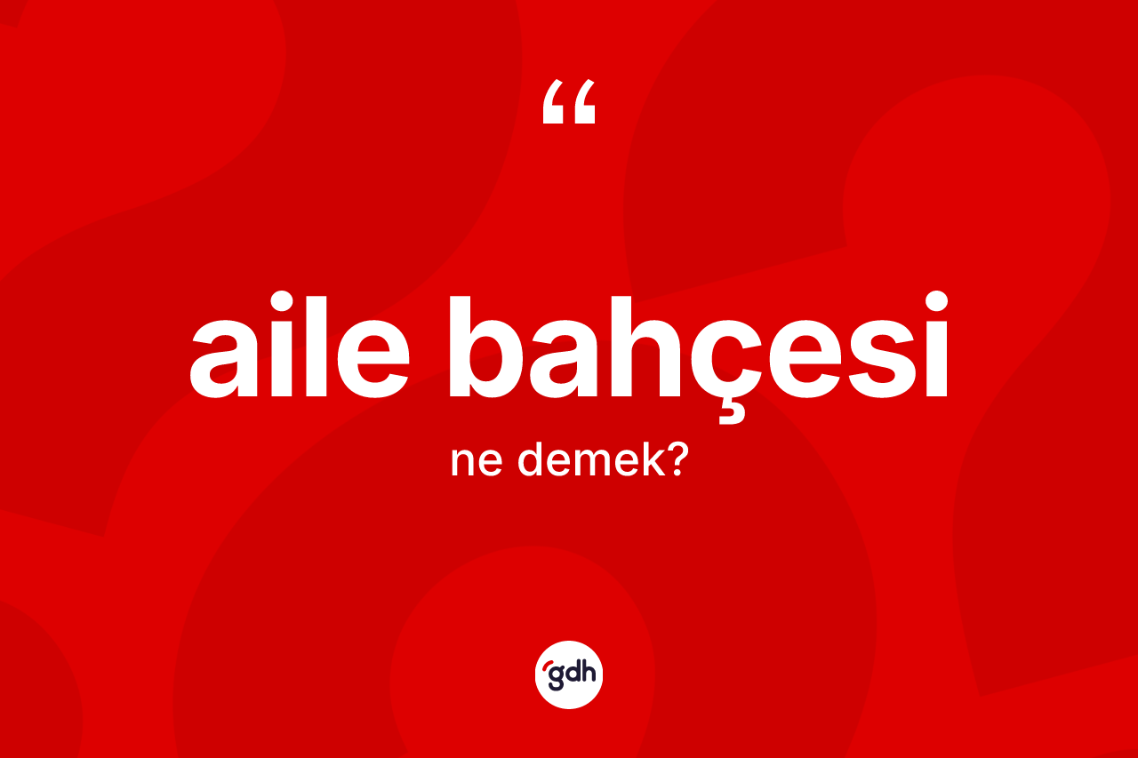 Aile bahçesi kelimesinin anlamı nedir? Aile bahçesinin TDK'ya göre anlamı nedir?