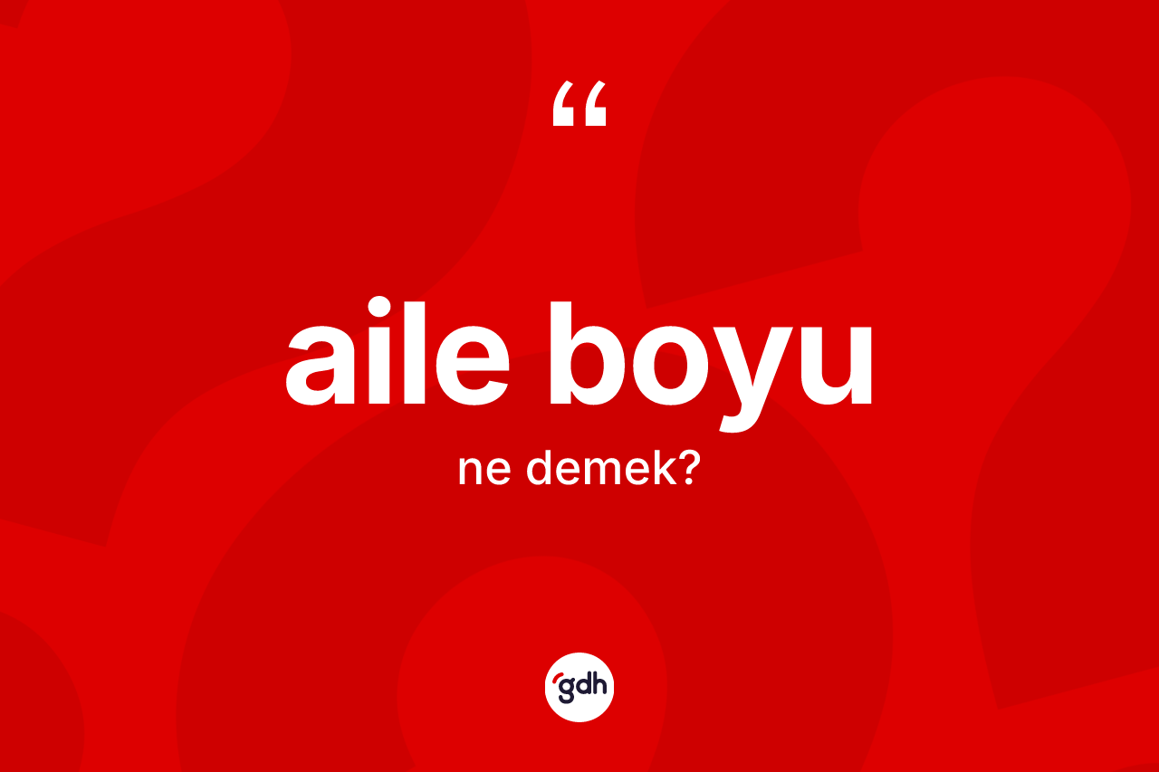Aile boyu kelimesinin anlamı nedir? Aile boyunun TDK'ya göre anlamı nedir?