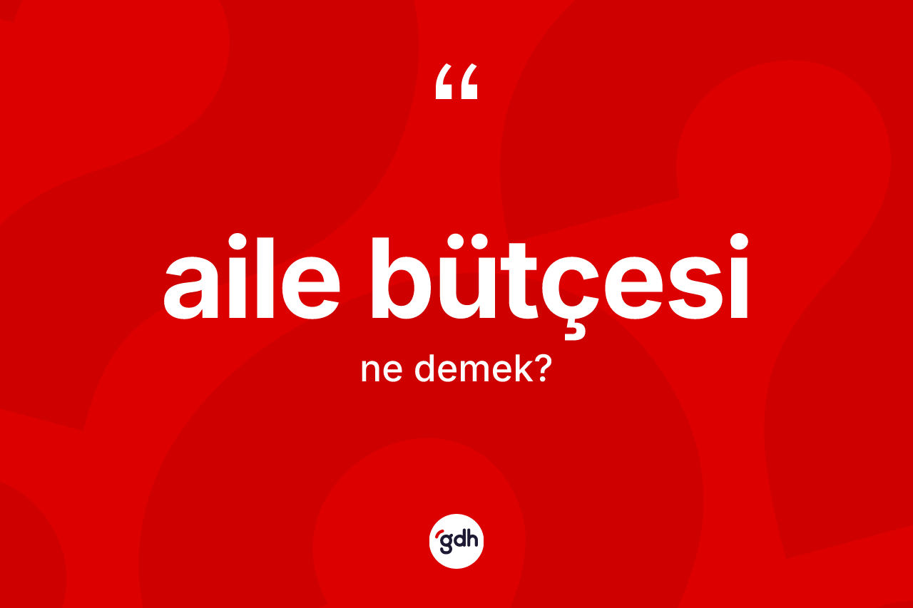 Aile bütçesi kelimesi ne demek? Aile bütçesinin TDK'ya göre anlamı nedir?
