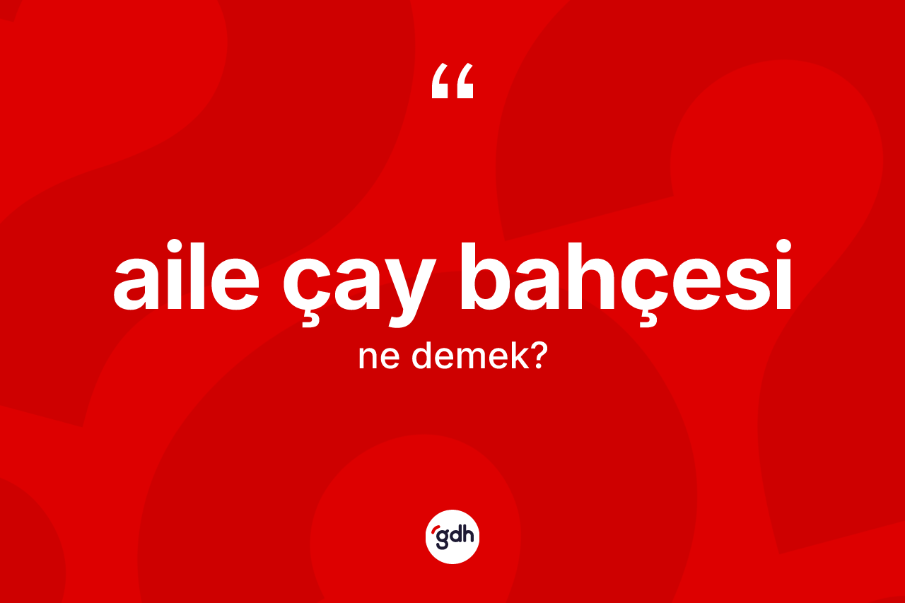 Aile çay bahçesi kelimesinin tanımı nedir? Aile çay bahçesi kelimesinin TDK'ya göre açıklaması nedir?