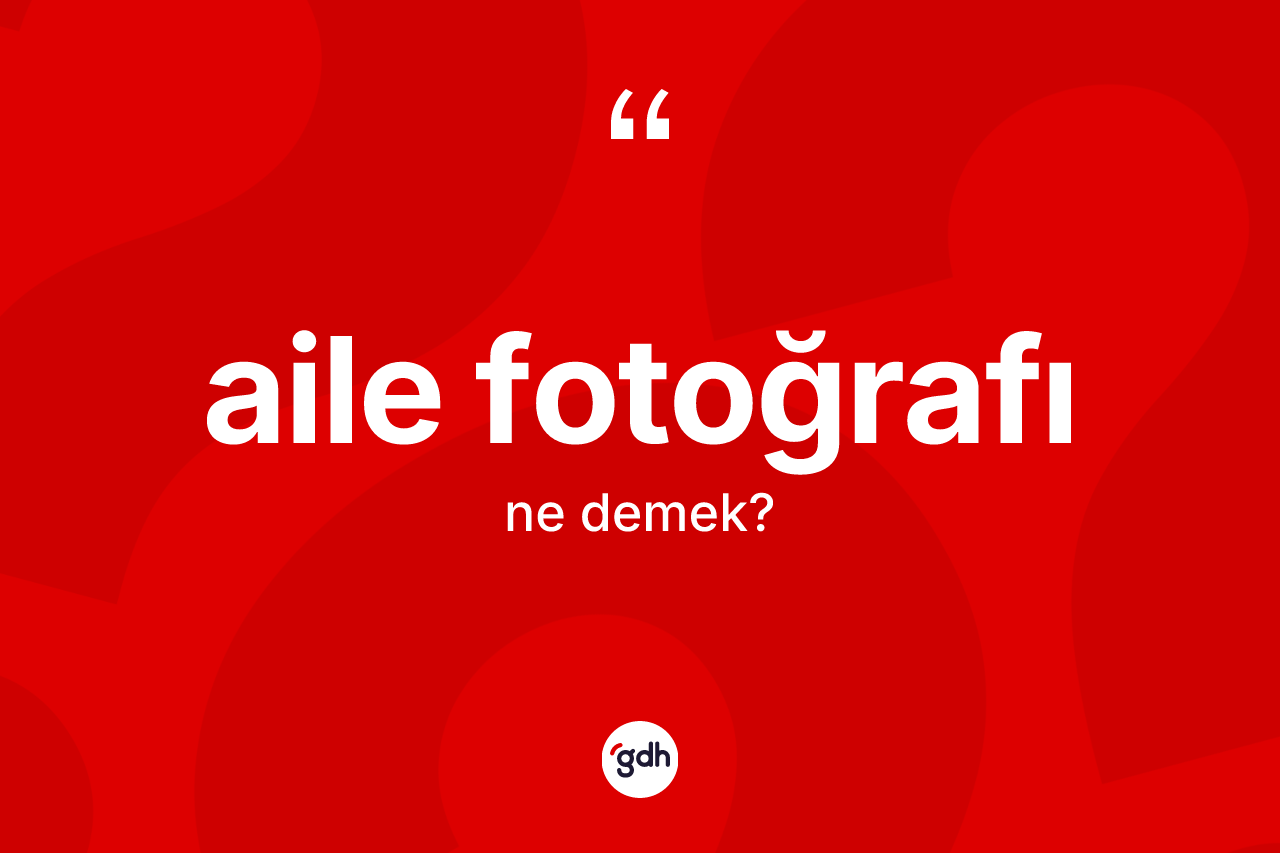 Aile fotoğrafı kelimesinin tanımı nedir? Aile fotoğrafı kelimesinin kaç farklı anlamı var?