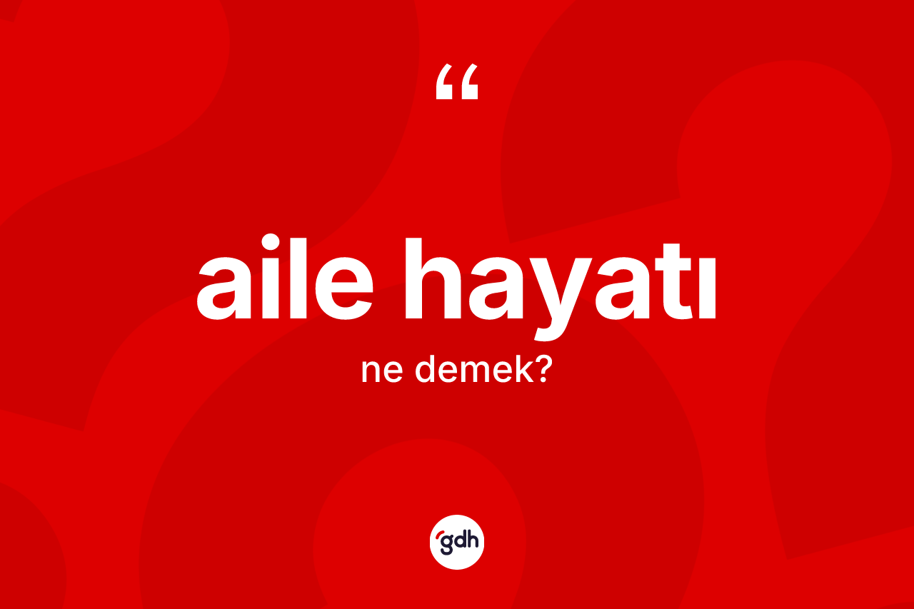 Aile hayatı kelimesi ne demek? Aile hayatının kısaca tanımı nedir?