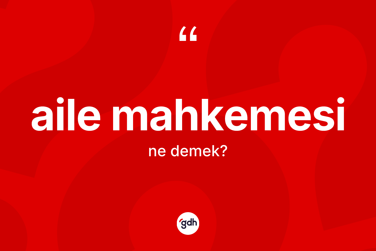 Aile mahkemesi kelimesinin anlamı nedir?