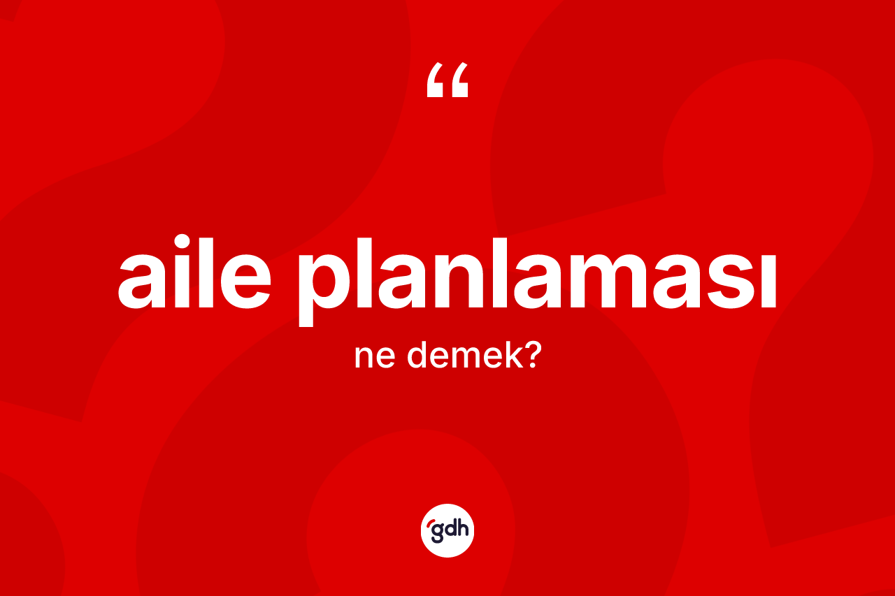 Aile planlaması kelimesinin sözlükteki tanımı nedir? Aile planlamasının sözlükteki anlamı nedir?